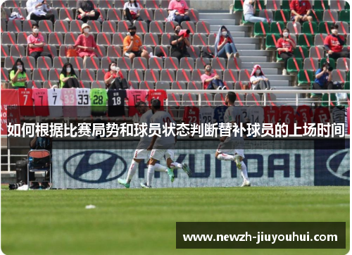 如何根据比赛局势和球员状态判断替补球员的上场时间 如何根据比赛局势和球员状态判断替补球员的上场时间