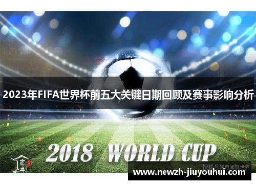 2023年FIFA世界杯前五大关键日期回顾及赛事影响分析 2023年FIFA世界杯前五大关键日期回顾及赛事影响分析