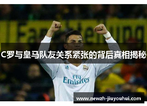 C罗与皇马队友关系紧张的背后真相揭秘