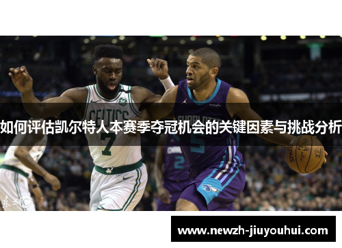 如何评估凯尔特人本赛季夺冠机会的关键因素与挑战分析