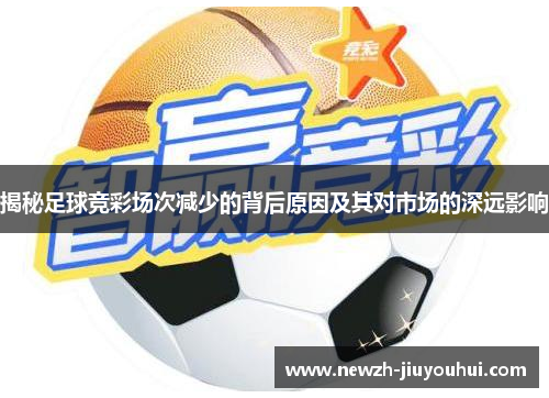 揭秘足球竞彩场次减少的背后原因及其对市场的深远影响