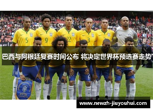 巴西与阿根廷复赛时间公布 将决定世界杯预选赛走势 巴西与阿根廷复赛时间公布 将决定世界杯预选赛走势