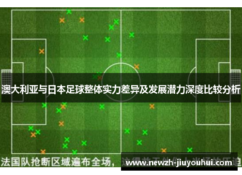 澳大利亚与日本足球整体实力差异及发展潜力深度比较分析 澳大利亚与日本足球整体实力差异及发展潜力深度比较分析