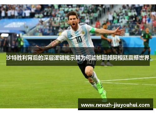 沙特胜利背后的深层逻辑揭示其为何能够超越阿根廷震撼世界