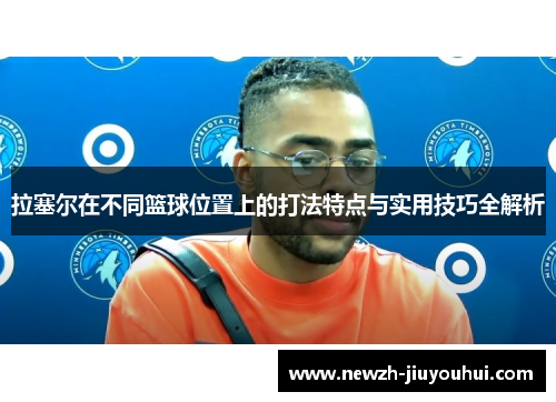 拉塞尔在不同篮球位置上的打法特点与实用技巧全解析