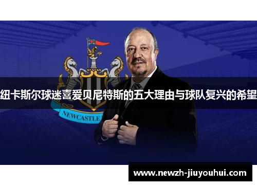 纽卡斯尔球迷喜爱贝尼特斯的五大理由与球队复兴的希望 纽卡斯尔球迷喜爱贝尼特斯的五大理由与球队复兴的希望
