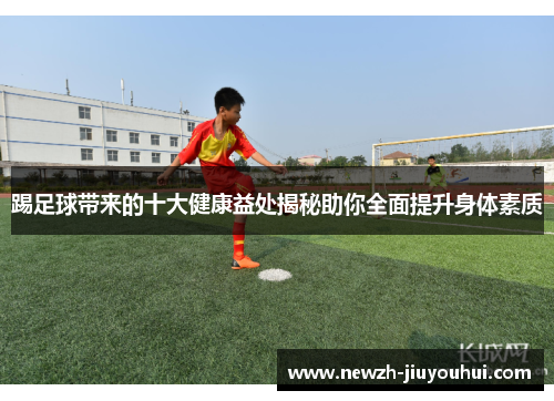 踢足球带来的十大健康益处揭秘助你全面提升身体素质 踢足球带来的十大健康益处揭秘助你全面提升身体素质