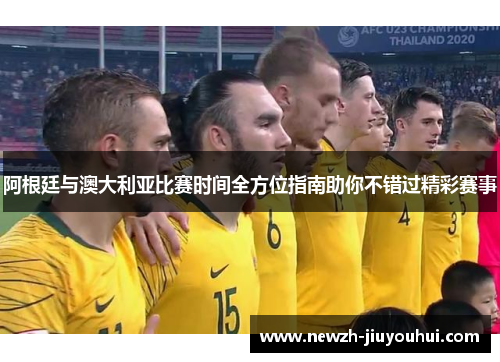 阿根廷与澳大利亚比赛时间全方位指南助你不错过精彩赛事
