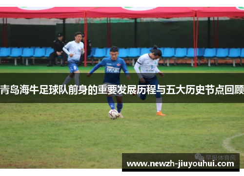 青岛海牛足球队前身的重要发展历程与五大历史节点回顾