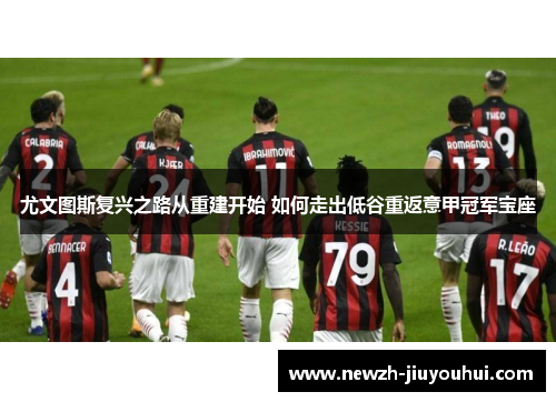尤文图斯复兴之路从重建开始 如何走出低谷重返意甲冠军宝座 尤文图斯复兴之路从重建开始 如何走出低谷重返意甲冠军宝座