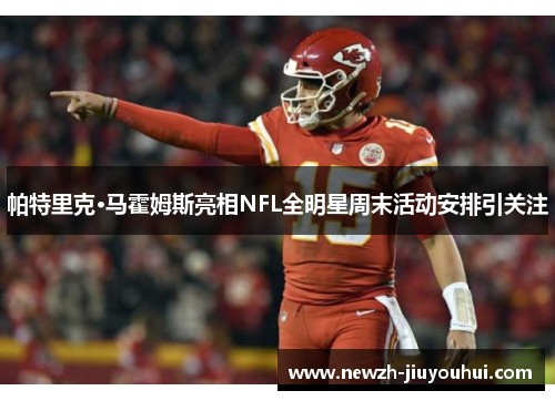 帕特里克·马霍姆斯亮相NFL全明星周末活动安排引关注 帕特里克·马霍姆斯亮相NFL全明星周末活动安排引关注