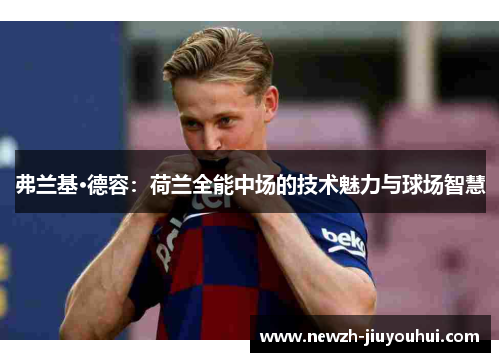 弗兰基·德容：荷兰全能中场的技术魅力与球场智慧