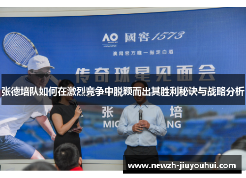 张德培队如何在激烈竞争中脱颖而出其胜利秘诀与战略分析 张德培队如何在激烈竞争中脱颖而出其胜利秘诀与战略分析