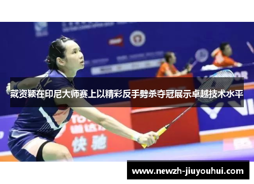 戴资颖在印尼大师赛上以精彩反手劈杀夺冠展示卓越技术水平 戴资颖在印尼大师赛上以精彩反手劈杀夺冠展示卓越技术水平