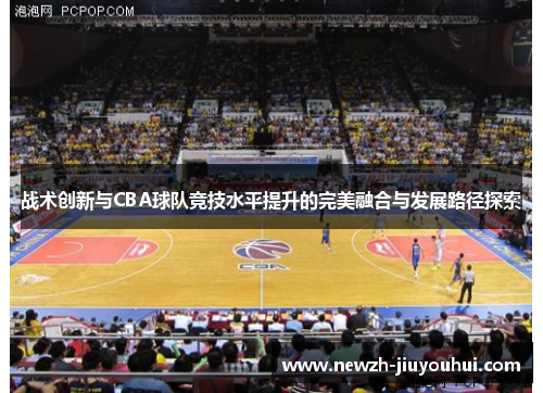 战术创新与CBA球队竞技水平提升的完美融合与发展路径探索