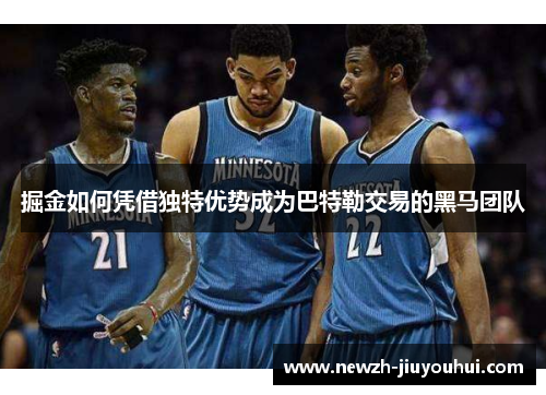 掘金如何凭借独特优势成为巴特勒交易的黑马团队