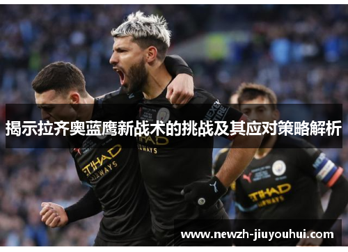 揭示拉齐奥蓝鹰新战术的挑战及其应对策略解析