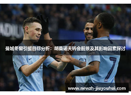 曼城冬窗引援目标分析：胡桑诺夫转会前景及其影响因素探讨