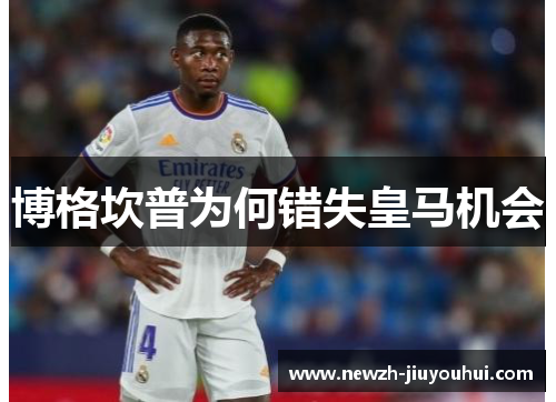 博格坎普为何错失皇马机会 博格坎普为何错失皇马机会