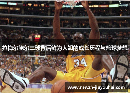拉梅尔鲍尔三球背后鲜为人知的成长历程与篮球梦想 拉梅尔鲍尔三球背后鲜为人知的成长历程与篮球梦想