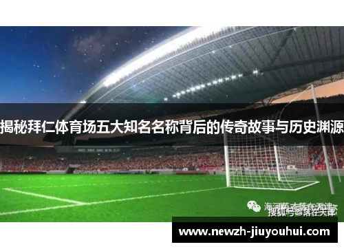 揭秘拜仁体育场五大知名名称背后的传奇故事与历史渊源