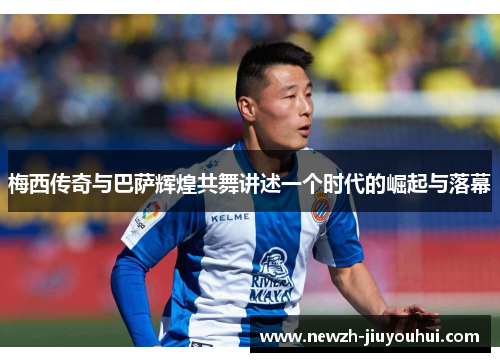 梅西传奇与巴萨辉煌共舞讲述一个时代的崛起与落幕 梅西传奇与巴萨辉煌共舞讲述一个时代的崛起与落幕