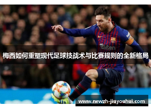 梅西如何重塑现代足球技战术与比赛规则的全新格局