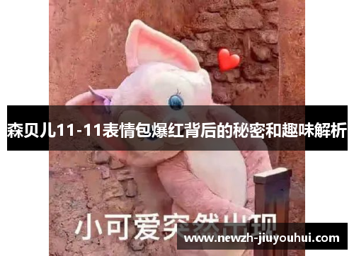 森贝儿11-11表情包爆红背后的秘密和趣味解析
