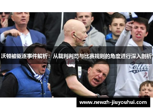 沃顿被驱逐事件解析:从裁判判罚与比赛规则的角度进行深入剖析 沃顿被驱逐事件解析:从裁判判罚与比赛规则的角度进行深入剖析