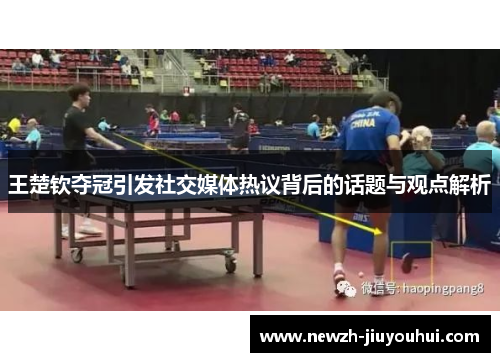 王楚钦夺冠引发社交媒体热议背后的话题与观点解析 王楚钦夺冠引发社交媒体热议背后的话题与观点解析