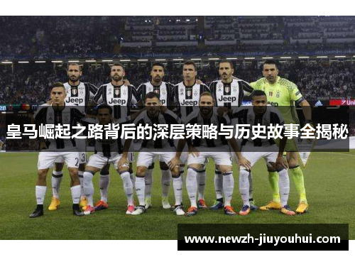 皇马崛起之路背后的深层策略与历史故事全揭秘 皇马崛起之路背后的深层策略与历史故事全揭秘
