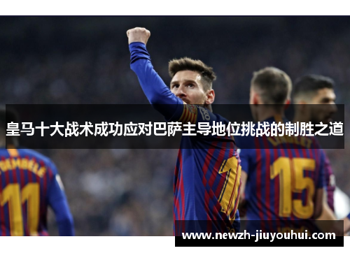 皇马十大战术成功应对巴萨主导地位挑战的制胜之道