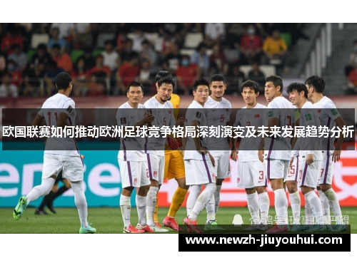 欧国联赛如何推动欧洲足球竞争格局深刻演变及未来发展趋势分析