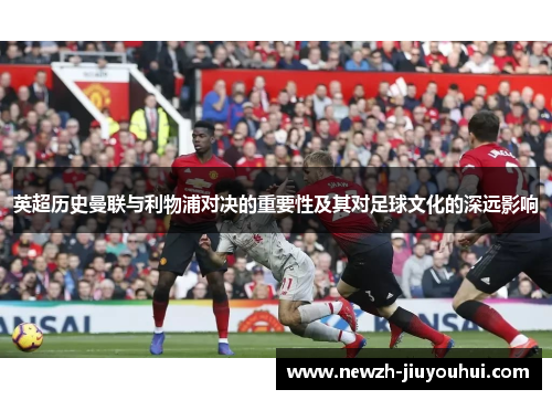 英超历史曼联与利物浦对决的重要性及其对足球文化的深远影响
