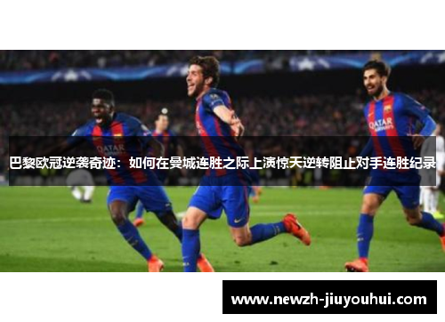 巴黎欧冠逆袭奇迹：如何在曼城连胜之际上演惊天逆转阻止对手连胜纪录