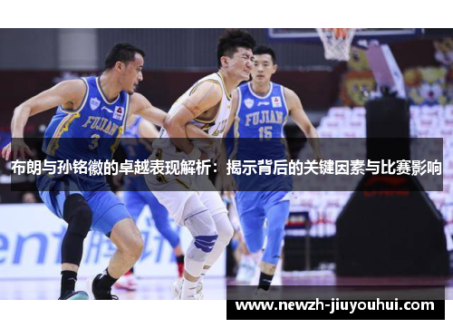 布朗与孙铭徽的卓越表现解析：揭示背后的关键因素与比赛影响