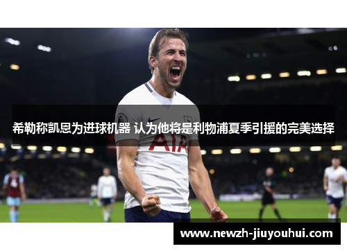 希勒称凯恩为进球机器 认为他将是利物浦夏季引援的完美选择