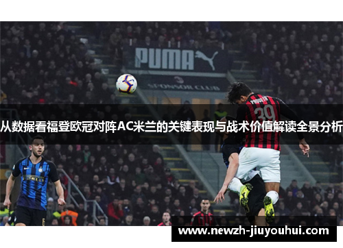 从数据看福登欧冠对阵AC米兰的关键表现与战术价值解读全景分析