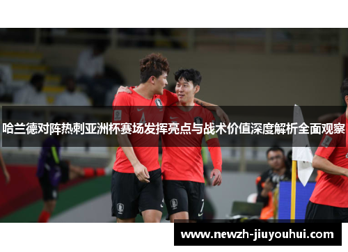 哈兰德对阵热刺亚洲杯赛场发挥亮点与战术价值深度解析全面观察