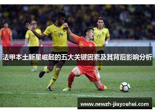 法甲本土新星崛起的五大关键因素及其背后影响分析