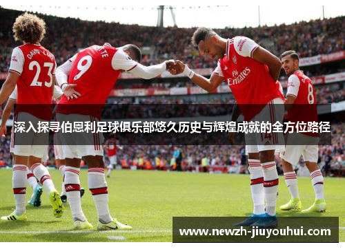 深入探寻伯恩利足球俱乐部悠久历史与辉煌成就的全方位路径