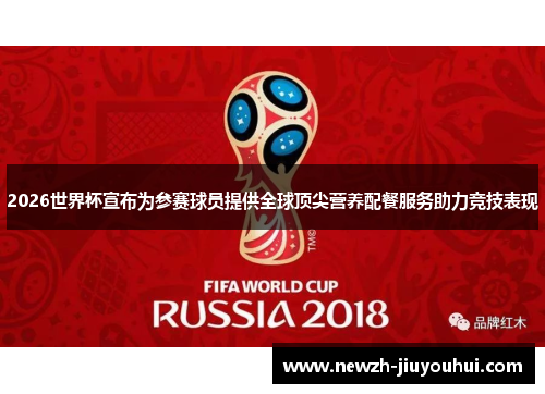 2026世界杯宣布为参赛球员提供全球顶尖营养配餐服务助力竞技表现