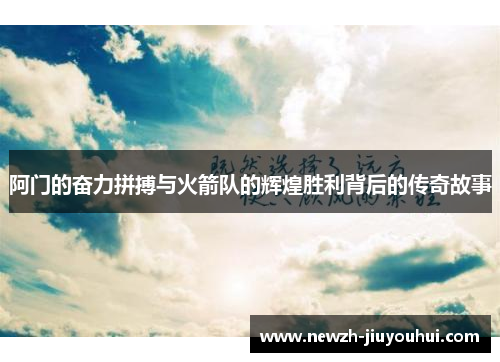 阿门的奋力拼搏与火箭队的辉煌胜利背后的传奇故事